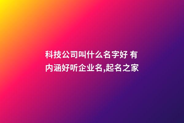 科技公司叫什么名字好 有内涵好听企业名,起名之家-第1张-公司起名-玄机派